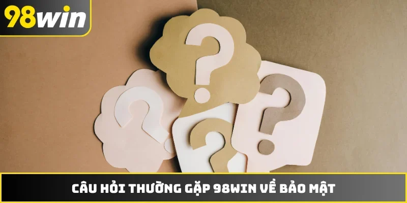 Câu hỏi thường gặp 98WIN về bảo mật