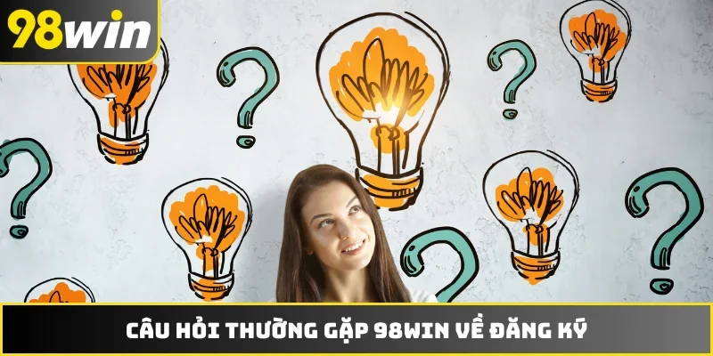 Câu hỏi thường gặp 98WIN về đăng ký