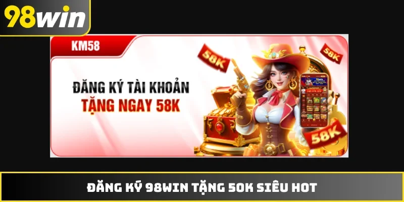 Đăng ký 98WIN tặng 50K siêu hot