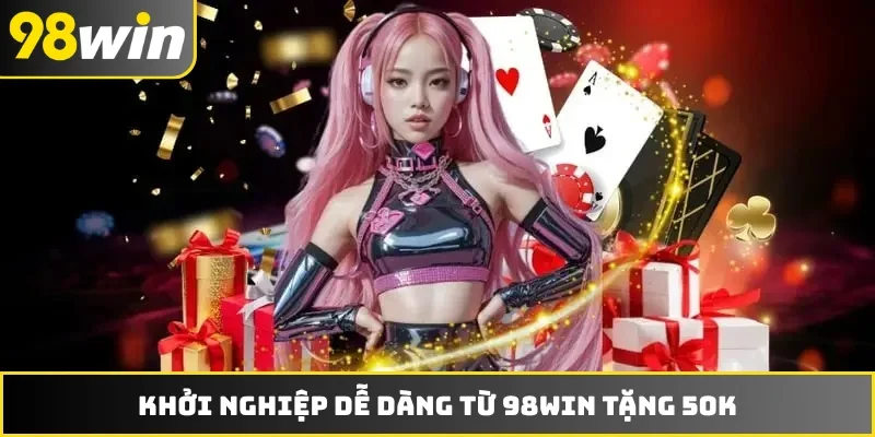 Khởi nghiệp dễ dàng từ 98WIN tặng 50K
