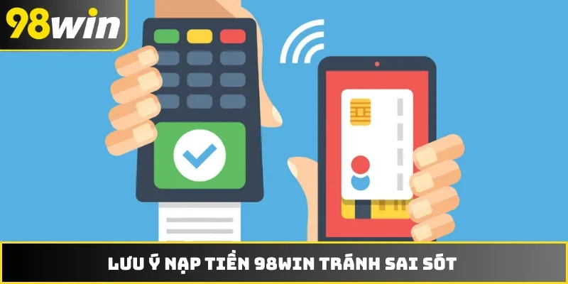Lưu ý nạp tiền 98WIN tránh sai sót