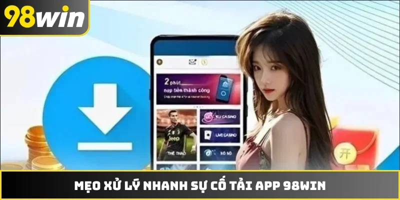 Mẹo xử lý nhanh sự cố tải app 98WIN