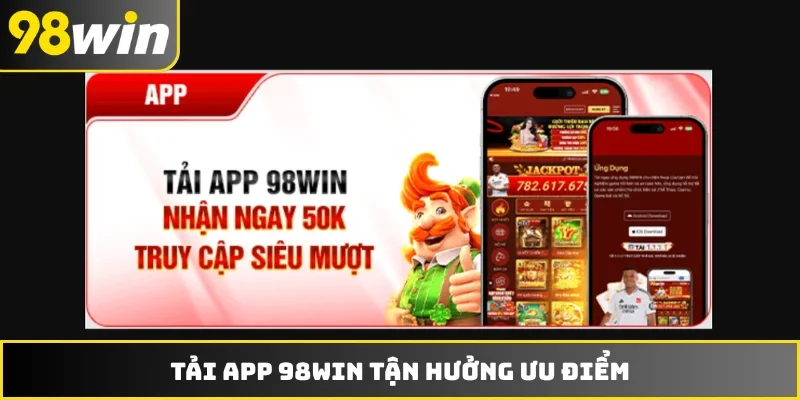 Tải app 98WIN tận hưởng ưu điểm