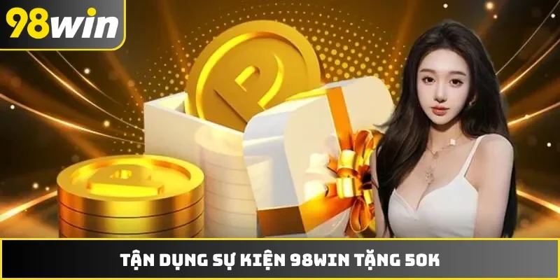 Tận dụng sự kiện 98WIN tặng 50K