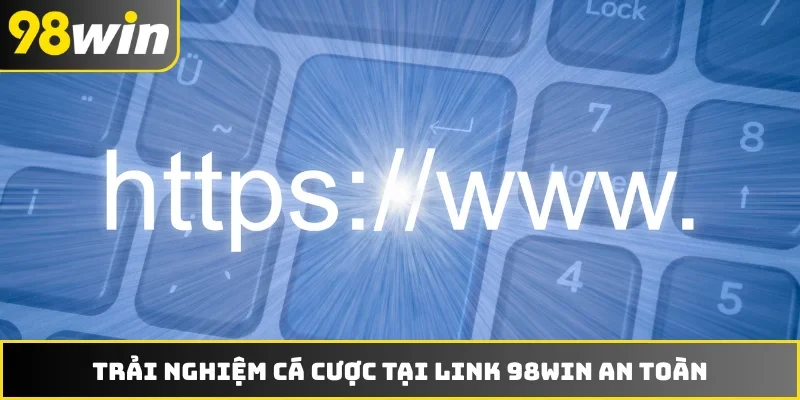 Trải nghiệm cá cược tại link 98WIN an toàn