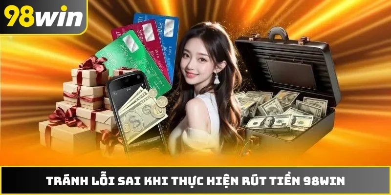 Tránh lỗi sai khi thực hiện rút tiền 98WIN