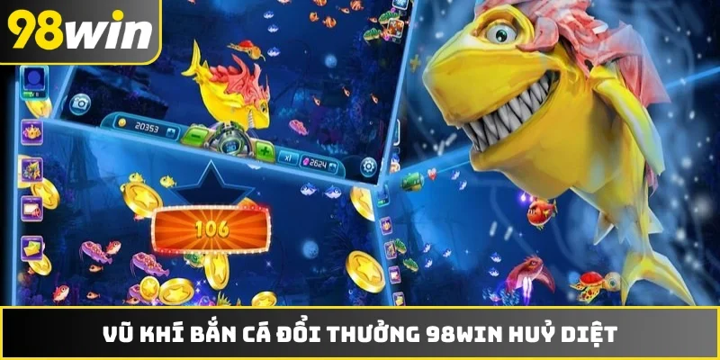 Vũ khí bắn cá đổi thưởng 98WIN huỷ diệt